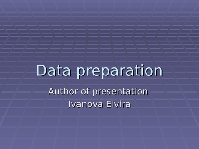 Data preparation Author of presentation Ivanova Elvira 