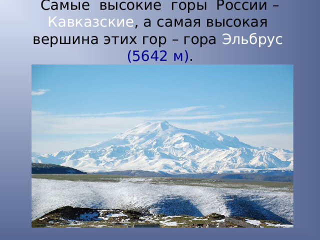 Самые высокие горы России – Кавказские , а самая высокая вершина этих гор – гора Эльбрус  (5642 м) . 