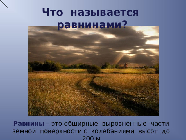 Что называется равнинами?  Равнины – это обширные выровненные части земной поверхности с колебаниями высот до 200 м. 