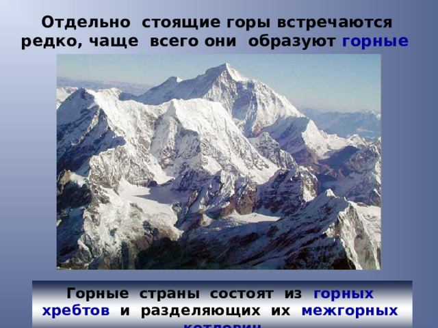 Отдельно стоящие горы встречаются редко, чаще всего они образуют горные страны  Горные страны состоят из горных хребтов и разделяющих их межгорных котловин 