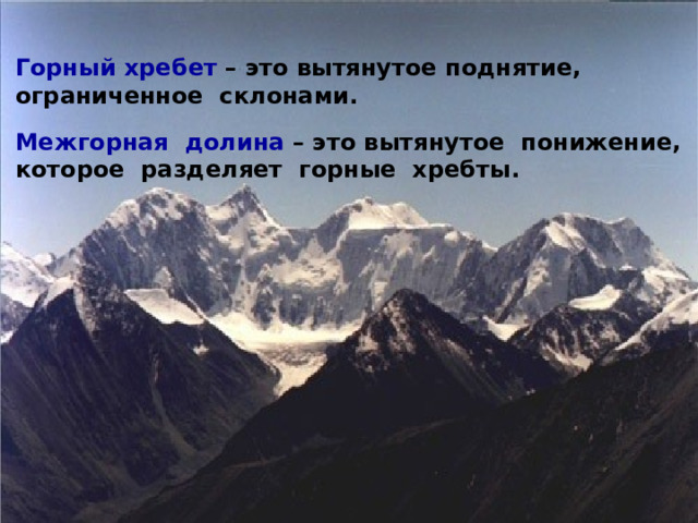 Горный хребет – это вытянутое поднятие, ограниченное склонами.  Межгорная долина – это вытянутое понижение, которое разделяет горные хребты. 