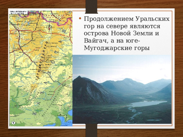Продолжением Уральских гор на севере являются острова Новой Земли и Вайгач, а на юге- Мугоджарские горы  