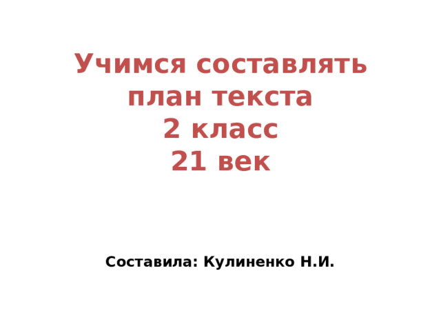 Учимся составлять план текста  2 класс  21 век Составила: Кулиненко Н.И. 