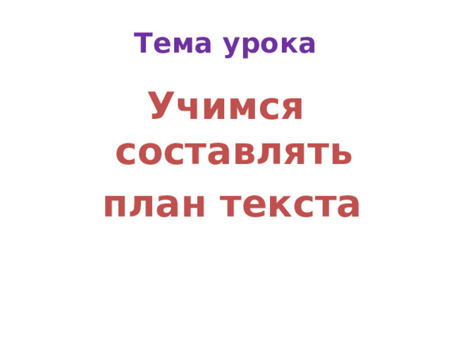 Тема урока Учимся составлять  план текста   