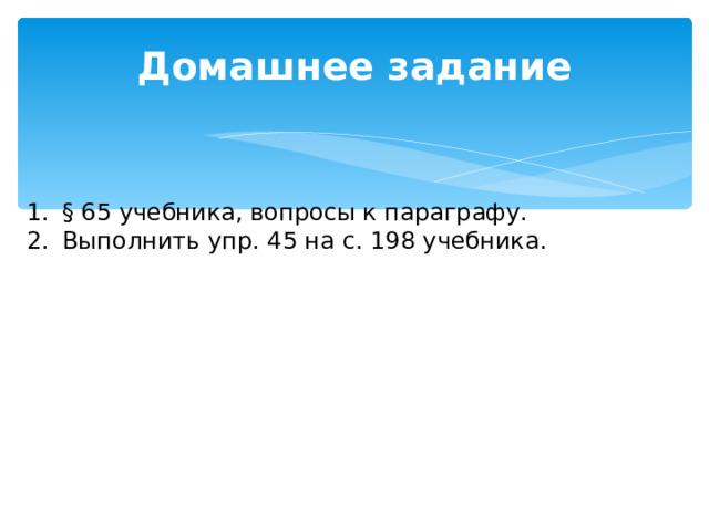 Домашнее задание § 65 учебника, вопросы к параграфу. Выполнить упр. 45 на с. 198 учебника. 