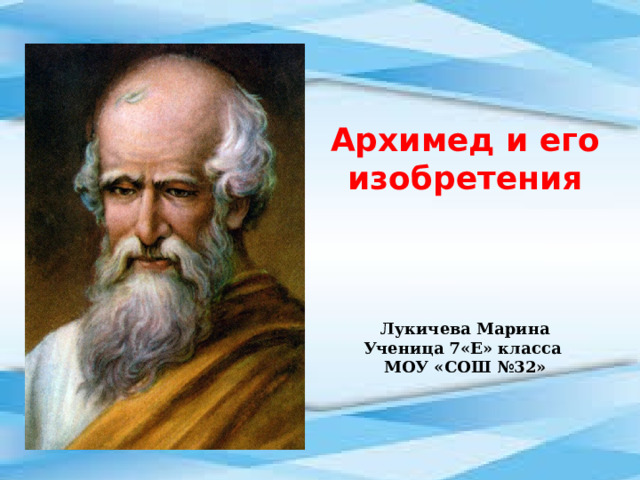 Архимед и его изобретения Лукичева Марина Ученица 7«Е» класса МОУ «СОШ №32»   