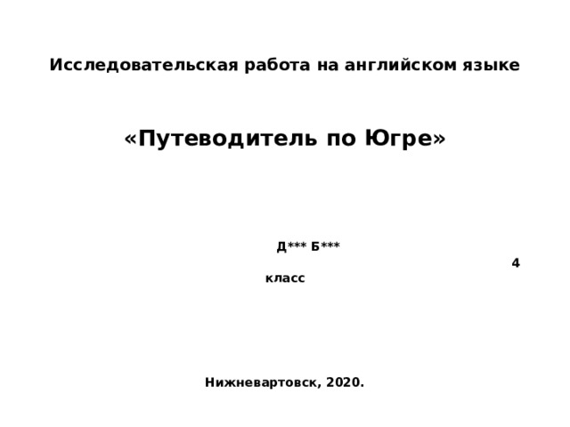 Исследовательская работа на английском языке   «Путеводитель по Югре»     Д*** Б***  4 класс        Нижневартовск, 2020. 