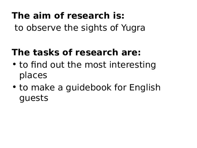 The aim of research is:  to observe the sights of Yugra The tasks of research are: to find out the most interesting places to make a guidebook for English guests 