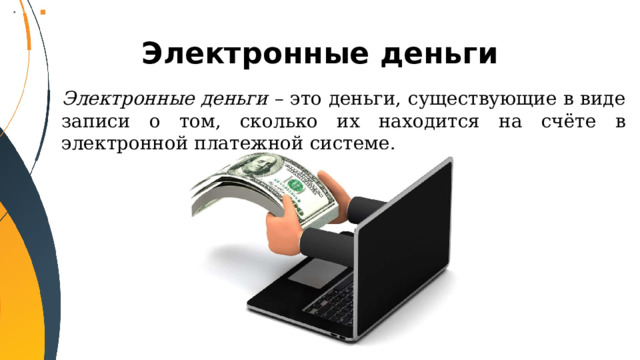 Электронные деньги Электронные деньги – это деньги, существующие в виде записи о том, сколько их находится на счёте в электронной платежной системе. 