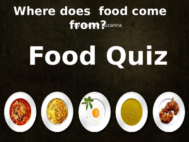 Where does food come from? By Teacher Ruzanna Food Quiz 