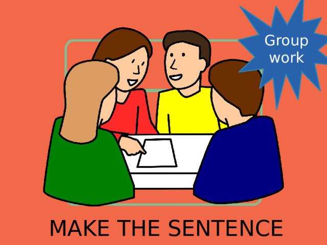 Group work MAKE THE SENTENCE 
