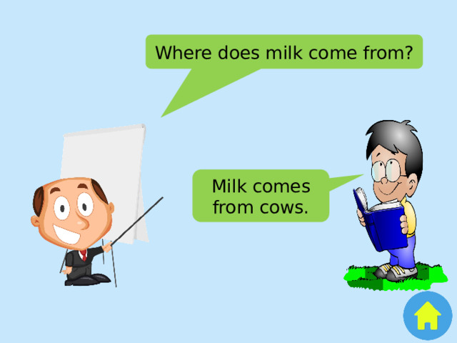 Where does milk come from? Milk comes from cows. 