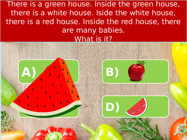 There is a green house. Inside the green house, there is a white house. Iside the white house, there is a red house. Inside the red house, there are many babies. What is it? A) B) C) D) 