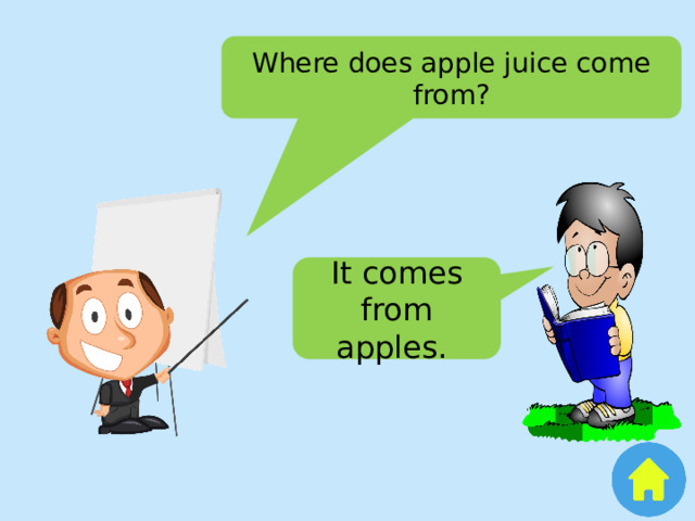 Where does apple juice come from? It comes from apples. 