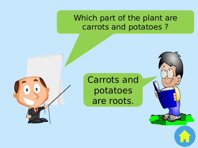 Which part of the plant are carrots and potatoes ? Carrots and potatoes are roots. 