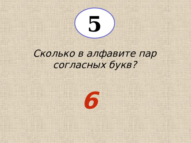 5 Сколько в алфавите пар согласных букв? 6 