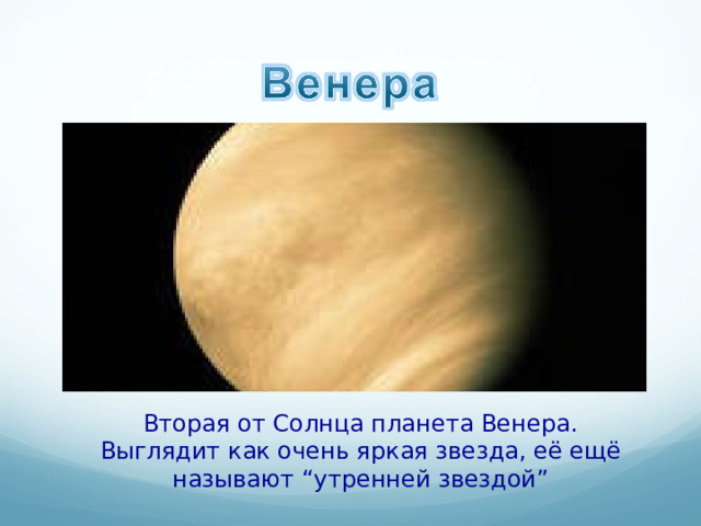 Вторая от Солнца планета Венера. Выглядит как очень яркая звезда, её ещё называют “ утренней звездой ” 