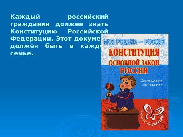 Каждый российский гражданин должен знать Конституцию Российской Федерации. Этот документ должен быть в каждой семье. 