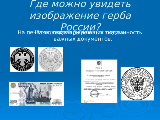 Где можно увидеть изображение герба России? На печатях, подтверждающих подлинность важных документов. На монетах и денежных знаках. 