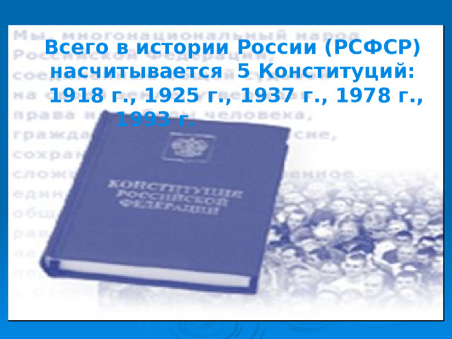Всего в истории России (РСФСР) насчитывается 5 Конституций:  1918 г., 1925 г., 1937 г., 1978 г., 1993 г. 