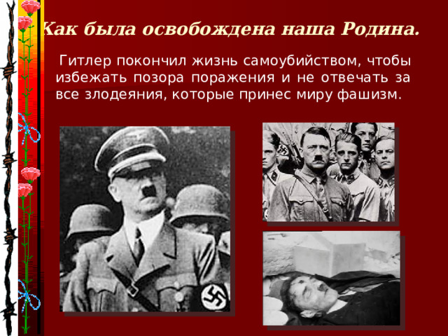 Как была освобождена наша Родина.  Гитлер покончил жизнь самоубийством, чтобы избежать позора поражения и не отвечать за все злодеяния, которые принес миру фашизм. 