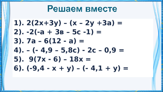 1). 2(2х+3у) – (х – 2у +3а) = 2). -2(-а + 3в – 5с -1) = 3). 7а – 6(12 - а) = 4). – (- 4,9 – 5,8с) - 2с – 0,9 = 5). 9(7х - 6) – 18х = 6). (-9,4 - х + у) – (- 4,1 + у) = 
