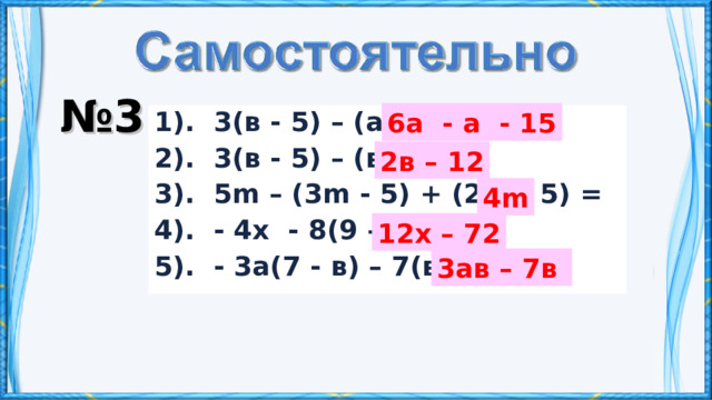 № 3 6а - а - 15 1). 3(в - 5) – (а – 3в) = 2). 3(в - 5) – (в - 3) = 3). 5m – (3m - 5) + (2m - 5) = 4) . - 4х - 8(9 – 2х) = 5). - 3а(7 - в) – 7(в – 3а) = 2в – 12 4m 12х – 72 3ав – 7в  