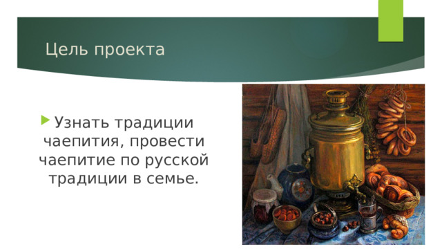 Цель проекта Узнать традиции чаепития, провести чаепитие по русской традиции в семье. 