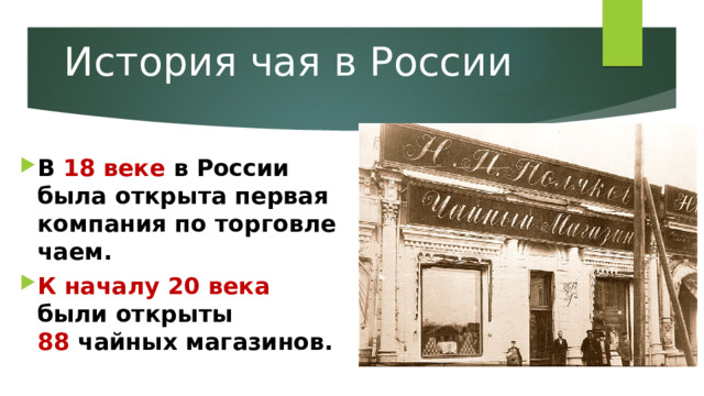 История чая в России   В 18 веке в России была открыта первая компания по торговле чаем. К началу 20 века были открыты  88 чайных магазинов. 