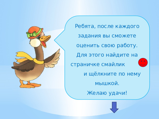 Ребята, после каждого задания вы сможете оценить свою работу. Для этого найдите на страничке смайлик и щёлкните по нему мышкой. Желаю удачи! 