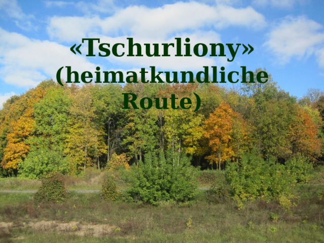 «Tschurliony» (heimatkundliche Route) «Tschurliony»  (heimatkundliche Route)   