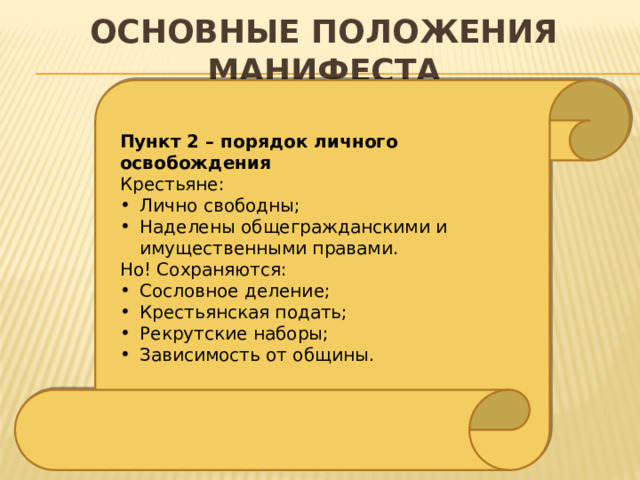 Основные положения манифеста Пункт 2 – порядок личного освобождения Крестьяне: Лично свободны; Наделены общегражданскими и имущественными правами. Но! Сохраняются: Сословное деление; Крестьянская подать; Рекрутские наборы; Зависимость от общины. 