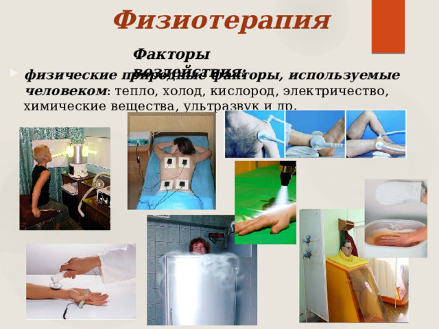 Физиотерапия Факторы воздействия: физические природные факторы, используемые человеком : тепло, холод, кислород, электричество, химические вещества, ультразвук и др. 