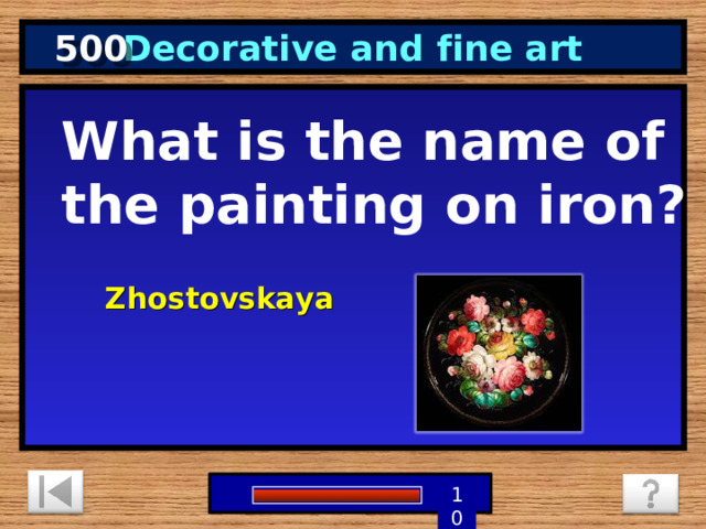 500 Decorative and fine art What is the name of the painting on iron? Zhostovskaya  5 3 4 9 6 7 8 1 2 10 0 