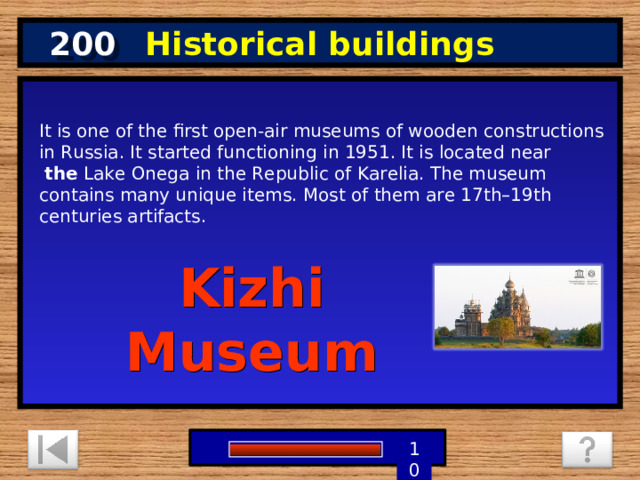 200 Historical buildings It is one of the first open-air museums of wooden constructions in Russia. It started functioning in 1951. It is located near   the  Lake Onega in the Republic of Karelia. The museum contains many unique items. Most of them are 17th–19th centuries artifacts. Kizhi Museum 1 9 8 7 6 5 4 3 2 10 0 