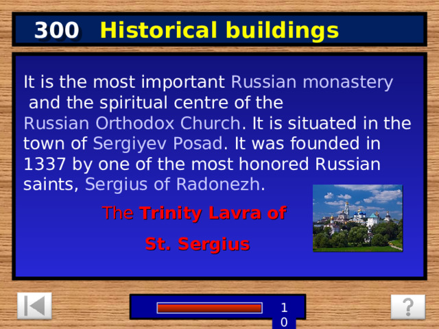 300 Historical buildings It is the most important  Russian   monastery  and the spiritual centre of the  Russian Orthodox Church . It is situated in the town of  Sergiyev Posad . It was founded in 1337 by one of the most honored Russian saints,  Sergius of Radonezh . The  Trinity Lavra of St. Sergius 9 8 7 6 5 1 4 3 2 10 0 