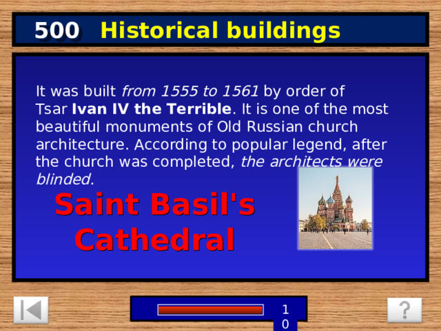 500 Historical buildings It was built  from 1555 to 1561  by order of Tsar  Ivan IV the Terrible . It is one of the most beautiful monuments of Old Russian church architecture. According to popular legend, after the church was completed,  the architects were blinded . Saint Basil's Cathedral 1 9 8 7 6 5 4 3 2 10 0 