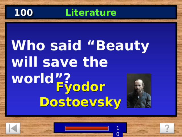 100 Literature Who said “Beauty will save the world”? Fyodor Dostoevsky 5 3 4 9 6 7 8 1 2 10 0 