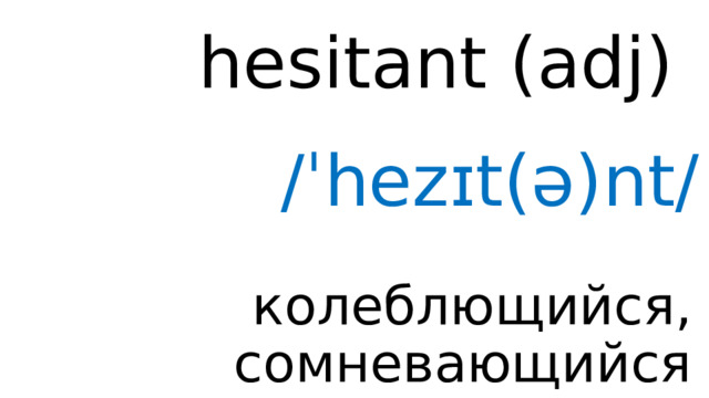 hesitant (adj) /ˈhezɪt(ə)nt/ колеблющийся, сомневающийся 
