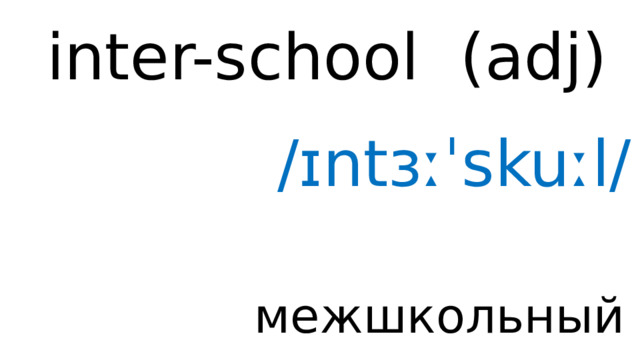 inter-school (adj) /ɪntɜːˈskuːl/ межшкольный 