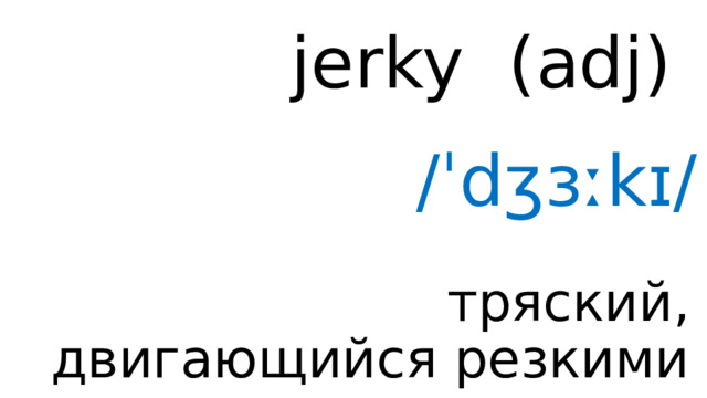 jerky (adj) /ˈdʒɜːkɪ/ тряский, двигающийся резкими толчками 