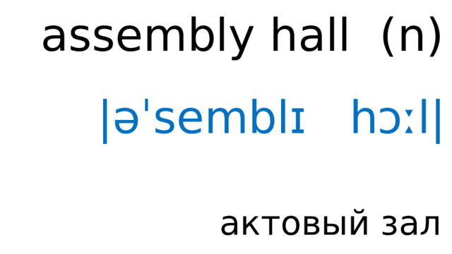 assembly hall ( n ) |əˈsemblɪ hɔːl| актовый зал 