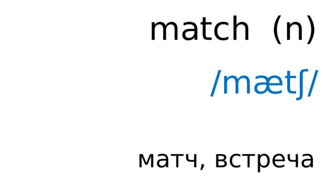 match ( n ) /mætʃ/ матч, встреча 