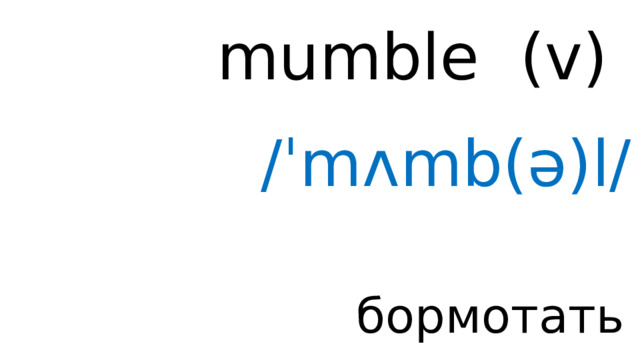 mumble (v) /ˈmʌmb(ə)l/ бормотать 