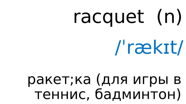 racquet ( n ) /ˈrækɪt/ ракет;ка (для игры в теннис, бадминтон) 