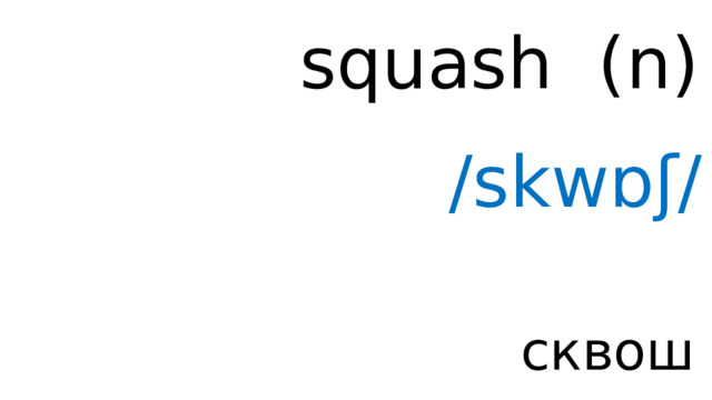 squash ( n ) /skwɒʃ/ сквош 