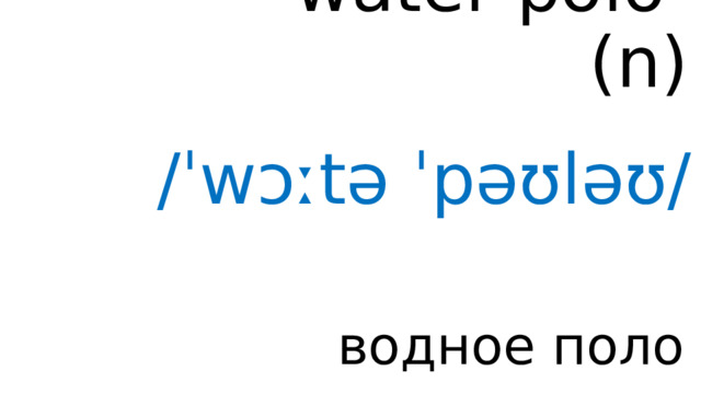 water polo ( n ) /ˈwɔːtə ˈpəʊləʊ/ водное поло 
