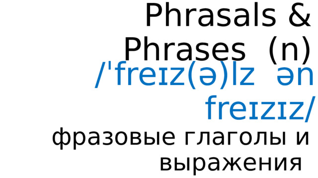 Phrasals & Phrases ( n ) /ˈfreɪz(ə)lz ən freɪzɪz/ фразовыe глаголы и выражения 