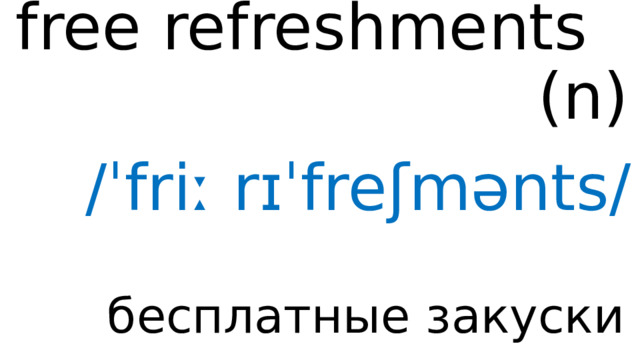free refreshments ( n ) /ˈfriː rɪˈfreʃmənts/ бесплатные закуски 