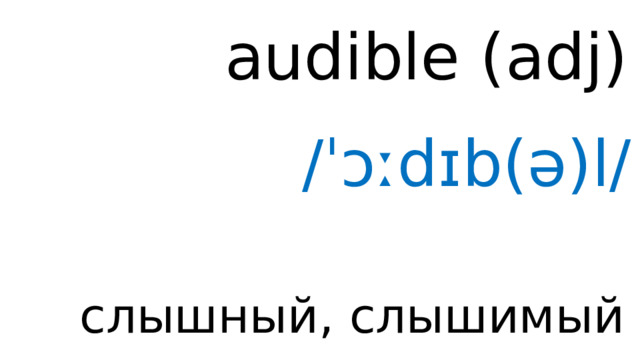 audible (adj) /ˈɔːdɪb(ə)l/ слышный, слышимый 